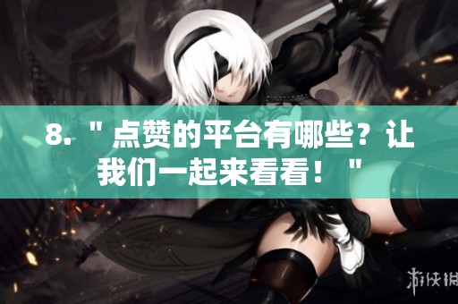 8. ＂点赞的平台有哪些？让我们一起来看看！＂