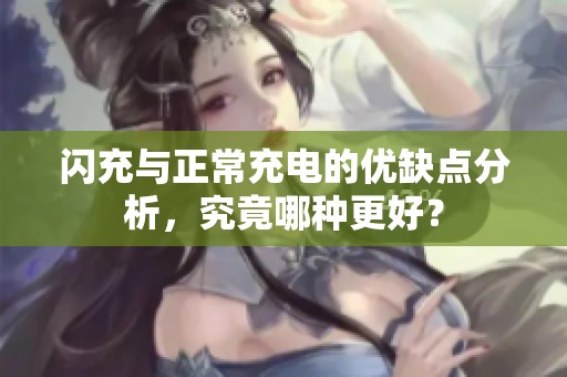 闪充与正常充电的优缺点分析,究竟哪种更好? 闪充与正常充电的优缺点分析,究竟哪种更好?