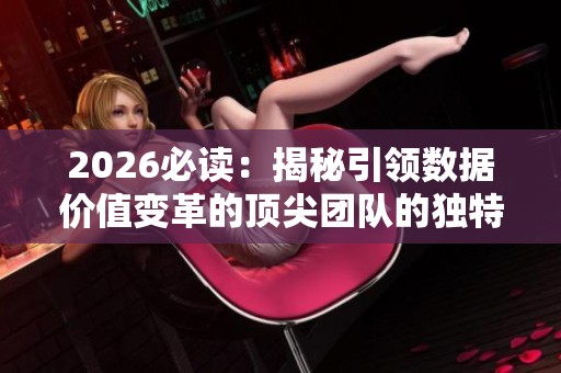2026必读:揭秘引领数据价值变革的顶尖团队的独特魅力 2026必读:揭秘引领数据价值变革的顶尖团队的独特魅力