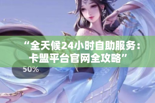 “全天候24小时自助服务:卡盟平台官网全攻略” “全天候24小时自助服务:卡盟平台官网全攻略”
