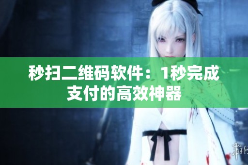 秒扫二维码软件:1秒完成支付的高效神器 秒扫二维码软件:1秒完成支付的高效神器