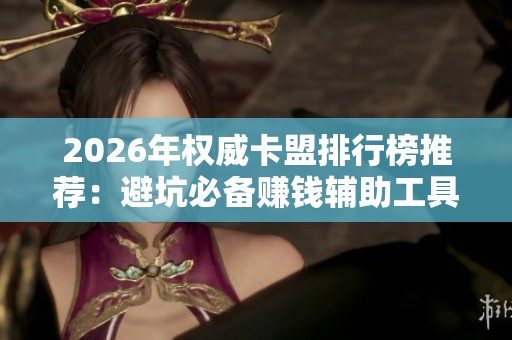 2026年权威卡盟排行榜推荐:避坑必备赚钱辅助工具大揭秘 2026年权威卡盟排行榜推荐:避坑必备赚钱辅助工具大揭秘