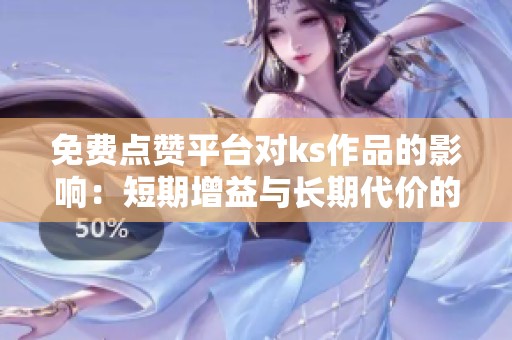 免费点赞平台对ks作品的影响:短期增益与长期代价的权衡 免费点赞平台对ks作品的影响:短期增益与长期代价的权衡
