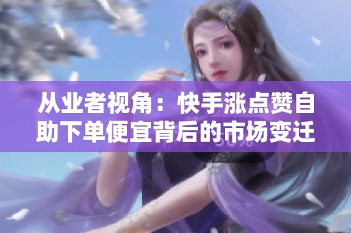 从业者视角：快手涨点赞自助下单便宜背后的市场变迁