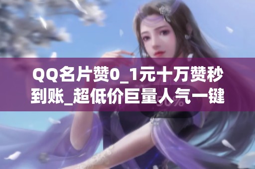 QQ名片赞0_1元十万赞秒到账_超低价巨量人气一键提升 QQ名片赞0_1元十万赞秒到账_超低价巨量人气一键提升