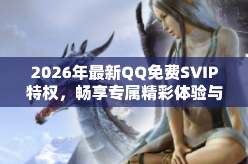2026年最新QQ免费SVIP特权,畅享专属精彩体验与智能化配置 2026年最新QQ免费SVIP特权,畅享专属精彩体验与智能化配置