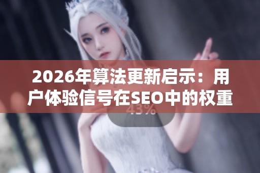 2026年算法更新启示：用户体验信号在SEO中的权重变化解析