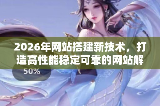 2026年网站搭建新技术，打造高性能稳定可靠的网站解决方案