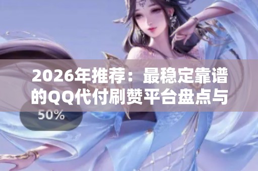 2026年推荐：最稳定靠谱的QQ代付刷赞平台盘点与比较