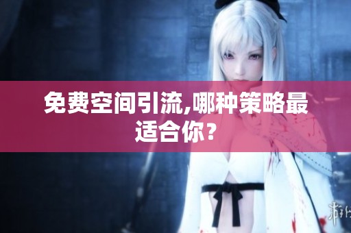 免费空间引流,哪种策略最适合你？
