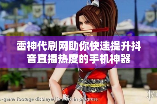 雷神代刷网助你快速提升抖音直播热度的手机神器 雷神代刷网助你快速提升抖音直播热度的手机神器