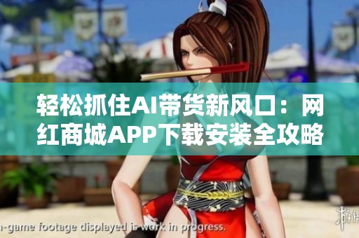 轻松抓住AI带货新风口:网红商城APP下载安装全攻略 轻松抓住AI带货新风口:网红商城APP下载安装全攻略