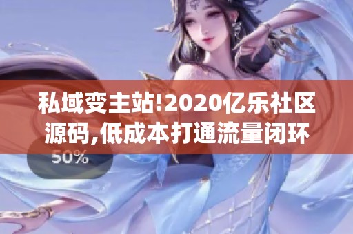 私域变主站!2020亿乐社区源码,低成本打通流量闭环_资讯 私域变主站!2020亿乐社区源码,低成本打通流量闭环_资讯