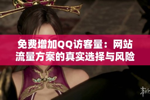 免费增加QQ访客量:网站流量方案的真实选择与风险分析 免费增加QQ访客量:网站流量方案的真实选择与风险分析