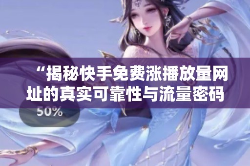 “揭秘快手免费涨播放量网址的真实可靠性与流量密码” “揭秘快手免费涨播放量网址的真实可靠性与流量密码”