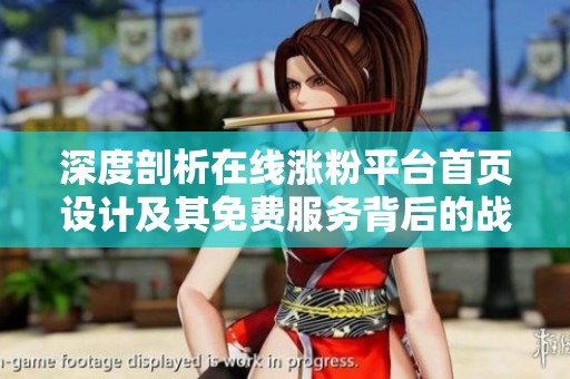 深度剖析在线涨粉平台首页设计及其免费服务背后的战略逻辑 深度剖析在线涨粉平台首页设计及其免费服务背后的战略逻辑