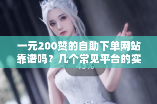 一元200赞的自助下单网站靠谱吗?几个常见平台的实际体验对比 一元200赞的自助下单网站靠谱吗?几个常见平台的实际体验对比