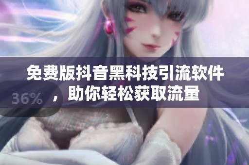 免费版抖音黑科技引流软件，助你轻松获取流量