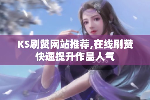 KS刷赞网站推荐,在线刷赞快速提升作品人气 KS刷赞网站推荐,在线刷赞快速提升作品人气