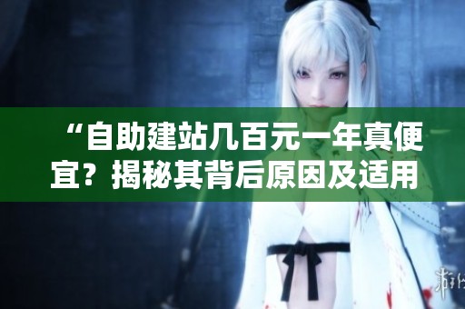 “自助建站几百元一年真便宜?揭秘其背后原因及适用人群” “自助建站几百元一年真便宜?揭秘其背后原因及适用人群”