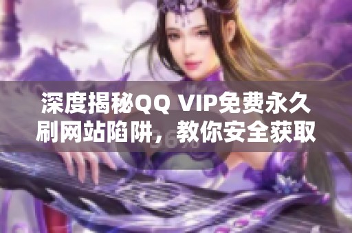 深度揭秘QQ VIP免费永久刷网站陷阱,教你安全获取QQ会员的方法 深度揭秘QQ VIP免费永久刷网站陷阱,教你安全获取QQ会员的方法