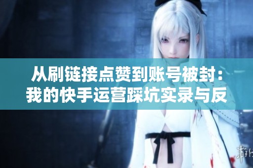 从刷链接点赞到账号被封：我的快手运营踩坑实录与反思