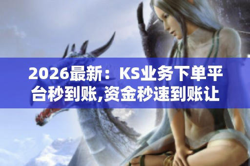 2026最新:KS业务下单平台秒到账,资金秒速到账让生意更高效便捷 2026最新:KS业务下单平台秒到账,资金秒速到账让生意更高效便捷