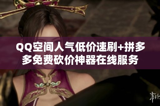 QQ空间人气低价速刷+拼多多免费砍价神器在线服务 QQ空间人气低价速刷+拼多多免费砍价神器在线服务