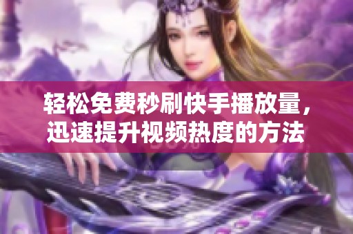轻松免费秒刷快手播放量,迅速提升视频热度的方法 轻松免费秒刷快手播放量,迅速提升视频热度的方法