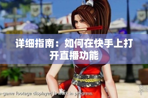 详细指南:如何在快手上打开直播功能 详细指南:如何在快手上打开直播功能