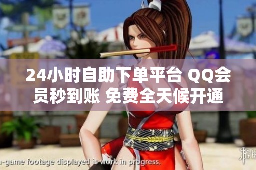 24小时自助下单平台 QQ会员秒到账 免费全天候开通 24小时自助下单平台 QQ会员秒到账 免费全天候开通