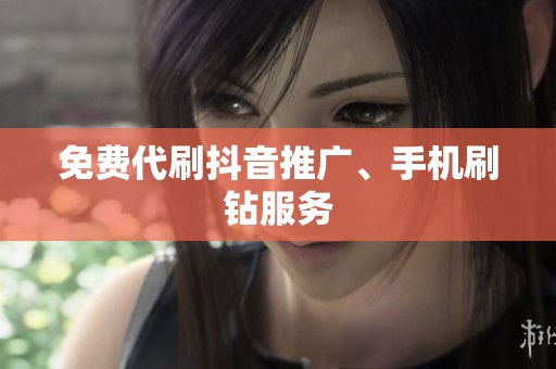 免费代刷抖音推广、手机刷钻服务