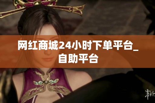 网红商城24小时下单平台_自助平台
