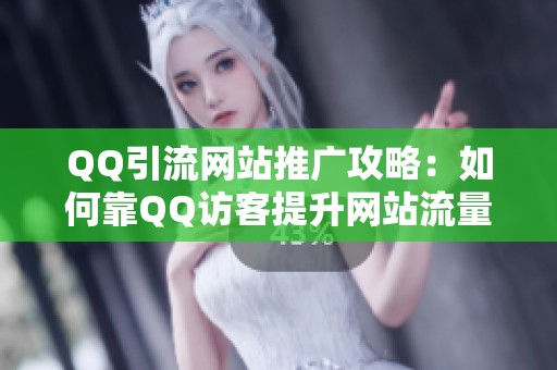 QQ引流网站推广攻略：如何靠QQ访客提升网站流量
