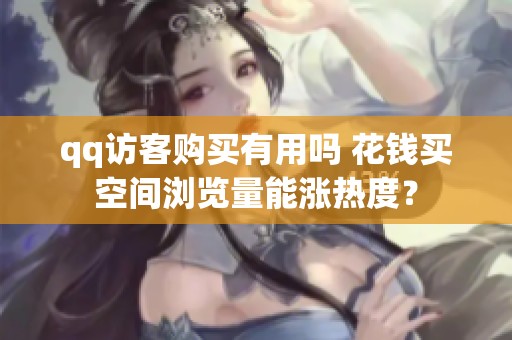qq访客购买有用吗 花钱买空间浏览量能涨热度? qq访客购买有用吗 花钱买空间浏览量能涨热度?