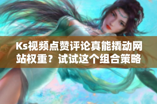 Ks视频点赞评论真能撬动网站权重?试试这个组合策略 Ks视频点赞评论真能撬动网站权重?试试这个组合策略
