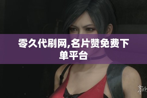 零久代刷网,名片赞免费下单平台
