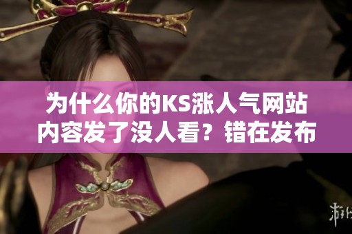 为什么你的KS涨人气网站内容发了没人看？错在发布时间