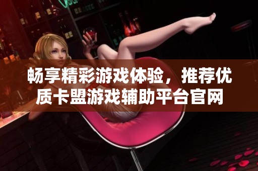 畅享精彩游戏体验，推荐优质卡盟游戏辅助平台官网