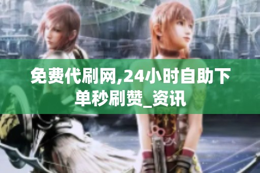 免费代刷网,24小时自助下单秒刷赞_资讯 免费代刷网,24小时自助下单秒刷赞_资讯