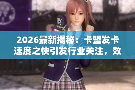 2026最新揭秘:卡盟发卡速度之快引发行业关注,效率新标杆的背后差异解析 2026最新揭秘:卡盟发卡速度之快引发行业关注,效率新标杆的背后差异解析