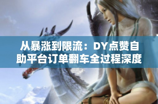 从暴涨到限流:DY点赞自助平台订单翻车全过程深度复盘 从暴涨到限流:DY点赞自助平台订单翻车全过程深度复盘
