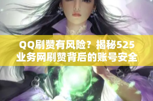 QQ刷赞有风险?揭秘525业务网刷赞背后的账号安全隐患 QQ刷赞有风险?揭秘525业务网刷赞背后的账号安全隐患