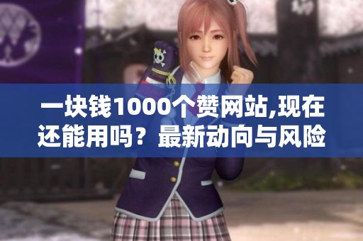 一块钱1000个赞网站,现在还能用吗？最新动向与风险解析