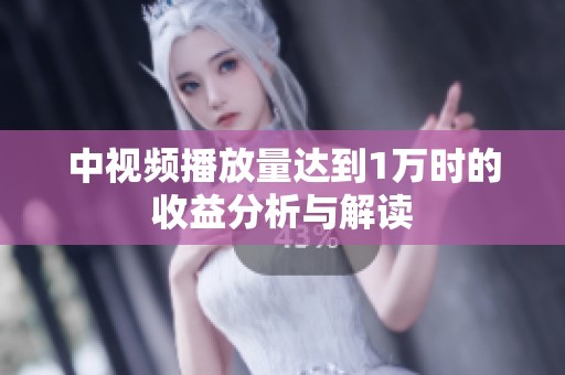 中视频播放量达到1万时的收益分析与解读 中视频播放量达到1万时的收益分析与解读
