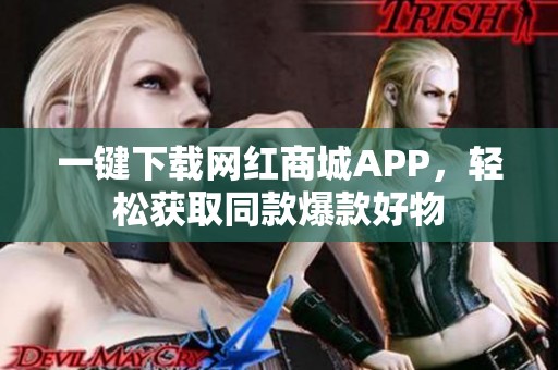 一键下载网红商城APP,轻松获取同款爆款好物 一键下载网红商城APP,轻松获取同款爆款好物