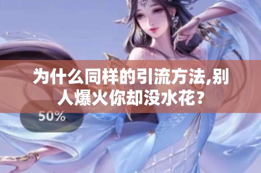 为什么同样的引流方法,别人爆火你却没水花? 为什么同样的引流方法,别人爆火你却没水花?