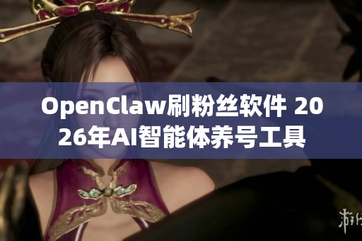 OpenClaw刷粉丝软件 2026年AI智能体养号工具 OpenClaw刷粉丝软件 2026年AI智能体养号工具