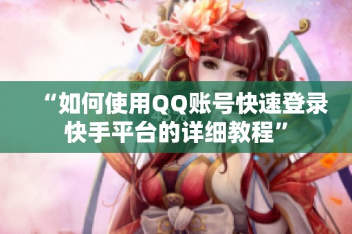 “如何使用QQ账号快速登录快手平台的详细教程” “如何使用QQ账号快速登录快手平台的详细教程”