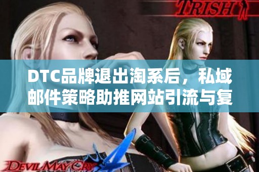 DTC品牌退出淘系后,私域邮件策略助推网站引流与复购率提升37% DTC品牌退出淘系后,私域邮件策略助推网站引流与复购率提升37%